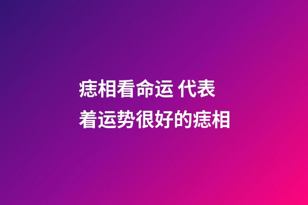 痣相看命运 代表着运势很好的痣相